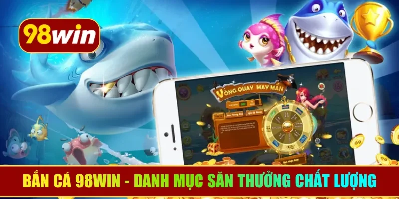Bắn Cá 98WIN - Danh mục săn thưởng đầu tư chất lượng